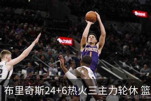 布里奇斯24+6热火三主力轮休 篮网结束三连败