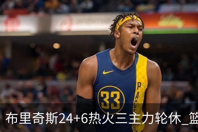 布里奇斯24+6热火三主力轮休 篮网结束三连败