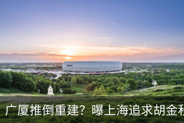 广厦推倒重建？曝上海追求胡金秋欲组豪阵 篮协新政让国企形成垄断