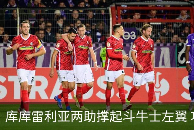 库库雷利亚两助撑起斗牛士左翼 攻防俱佳皇马淘到珍宝