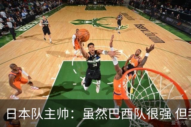 日本队主帅：虽然巴西队很强 但我们会找到取胜之道