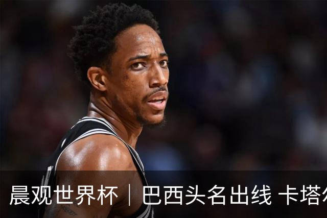晨观世界杯｜巴西头名出线 卡塔尔出局