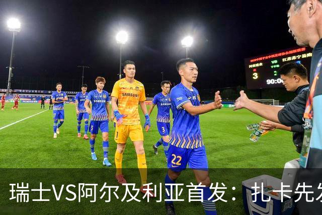 瑞士VS阿尔及利亚首发：扎卡先发 齐达内之子出战