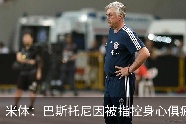 米体：巴斯托尼因被指控身心俱疲 皇马尚未报价但国米不排斥出售