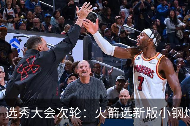 选秀大会次轮：火箭选新版小钢炮 勇士摘大龄侧翼