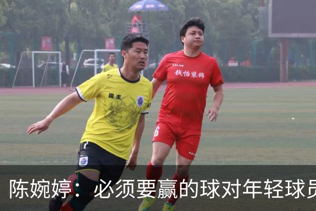 陈婉婷：必须要赢的球对年轻球员压力更大，下半场还可以做得更好