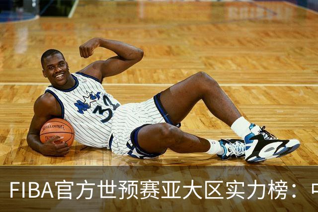 FIBA官方世预赛亚大区实力榜：中国男篮第2杨瀚森登海报 日本第6